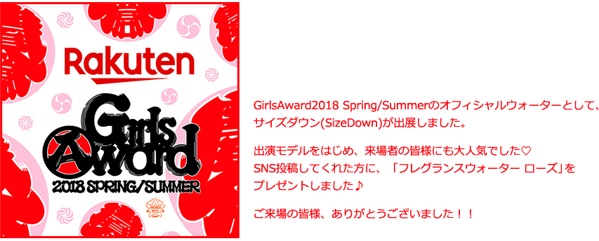 GirlsAward2017 Autumn/Winterのオフィシャルウォーターとして、サイズダウン(SizeDown)が出展しました。出演モデルをはじめ、来場者の皆様にも大人気でした♡SNS投稿してくれた方に、「フレグランスウォーター ローズ」をプレゼントしました♪ご来場の皆様、ありがとうございました！！